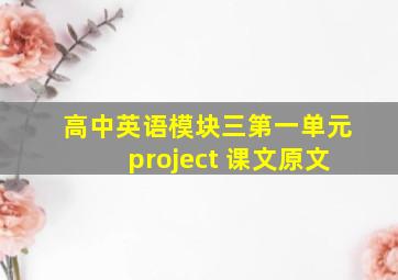 高中英语模块三第一单元project 课文原文